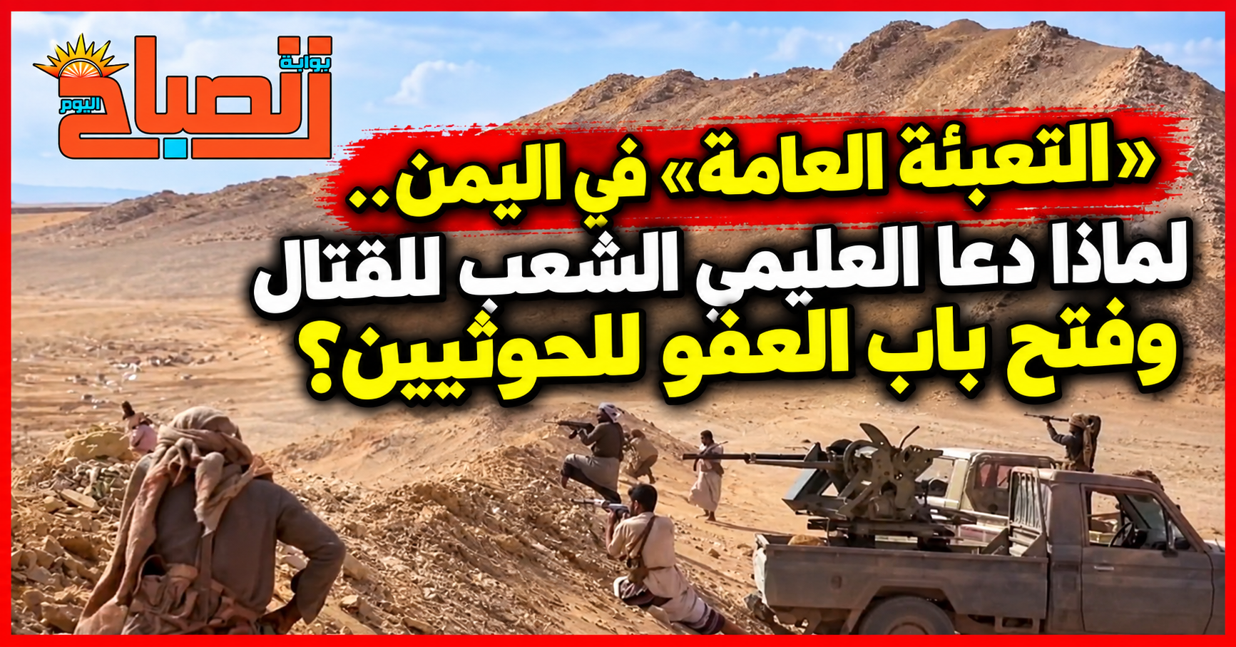اليمن يدخل مرحلة جديدة.. تعبئة عامة ضد الحوثيين وعرض بالعفو للمنسحبين